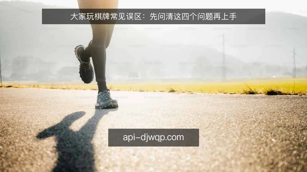大家玩棋牌常见误区：先问清这四个问题再上手