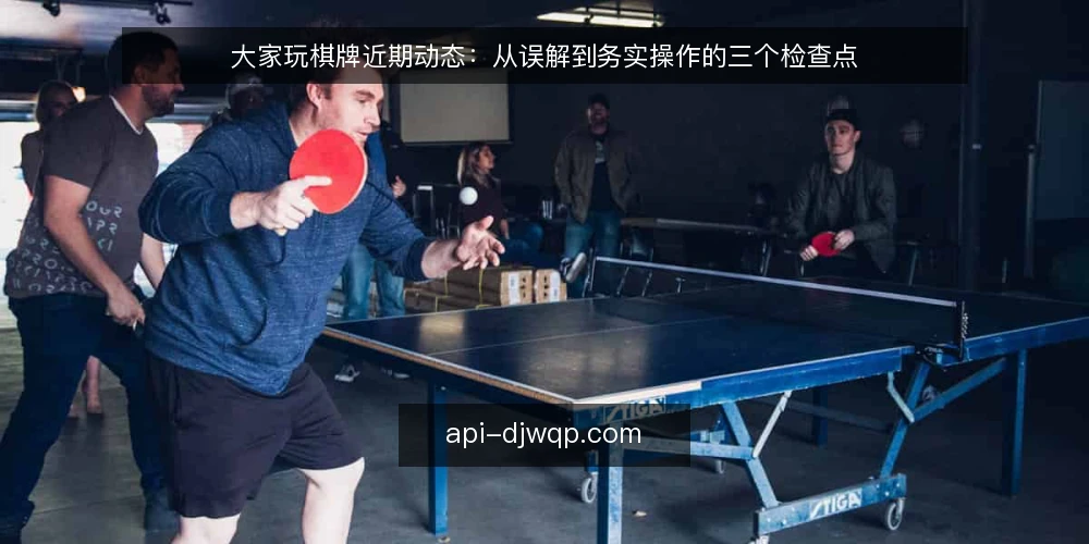 大家玩棋牌近期动态:从误解到务实操作的三个检查点 — 眼下大家玩棋牌的三个常见误解 配图