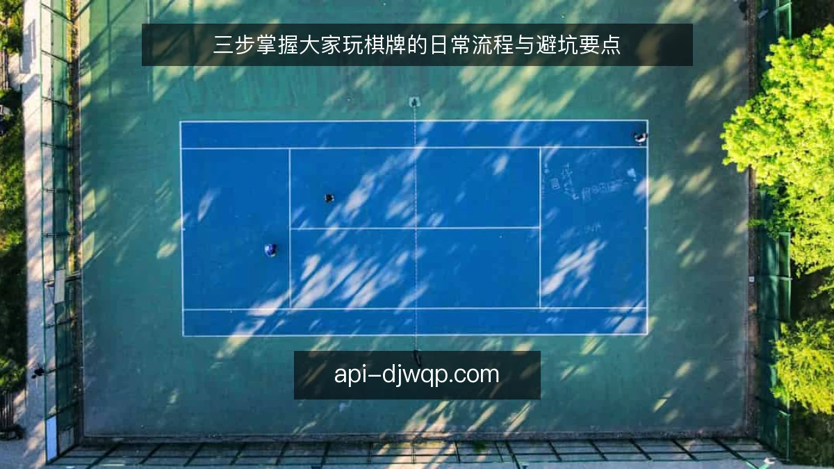 三步掌握大家玩棋牌的日常流程与避坑要点