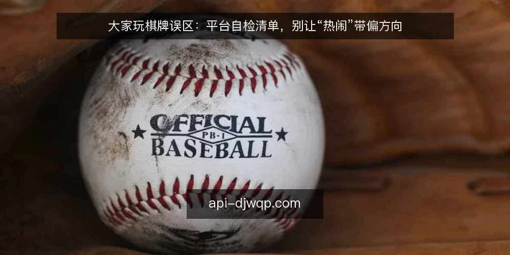 大家玩棋牌误区：平台自检清单，别让“热闹”带偏方向 — 误区：平台越热闹越靠谱——先厘清审计时机 配图