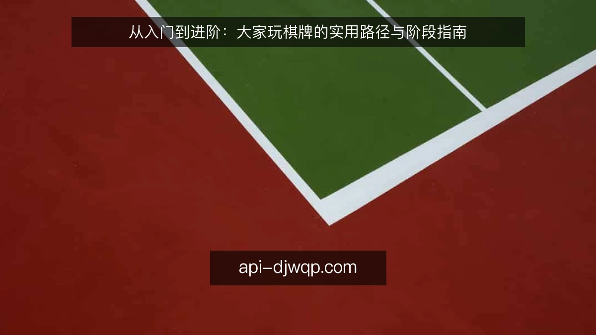 从入门到进阶：大家玩棋牌的实用路径与阶段指南