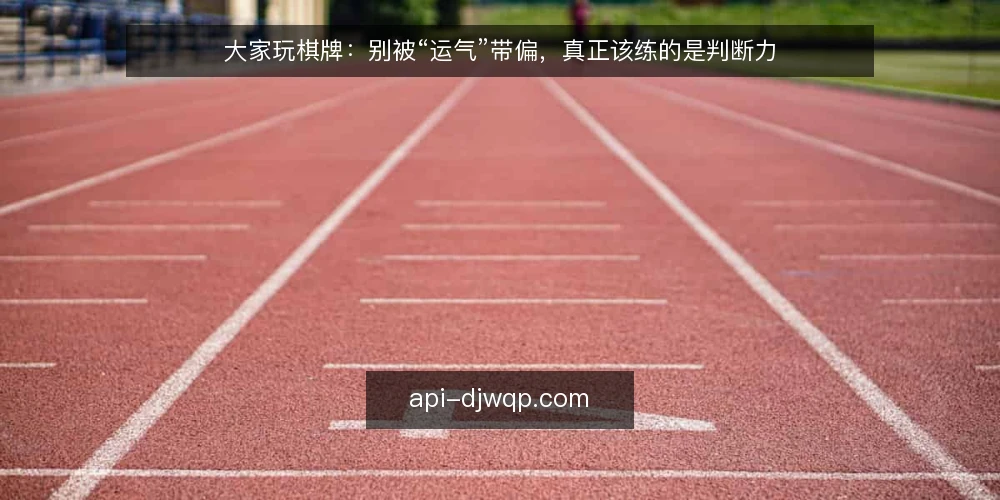 大家玩棋牌：别被“运气”带偏，真正该练的是判断力 — 问题：把胜负全押在运气上，越玩越被动 配图
