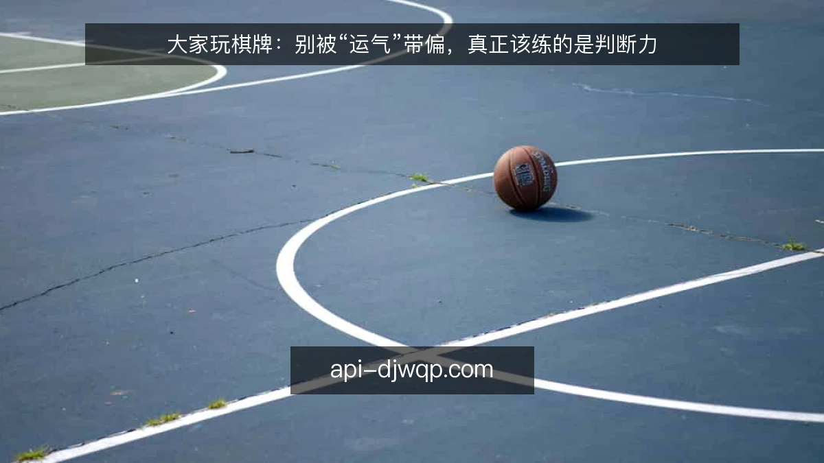 大家玩棋牌：别被“运气”带偏，真正该练的是判断力