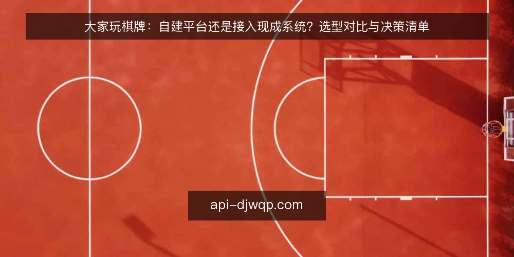 大家玩棋牌：自建平台还是接入现成系统？选型对比与决策清单 — 需求定义：先分清自建还是接入的适用边界 配图