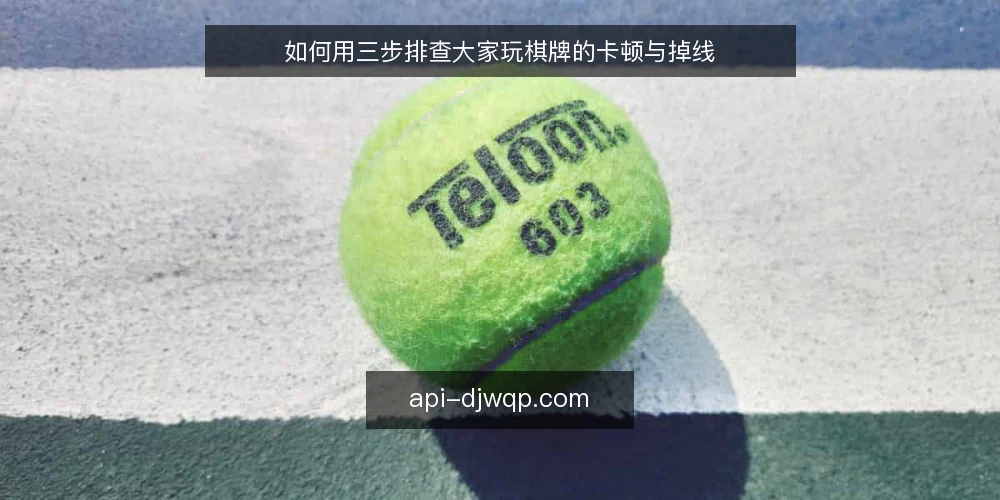 如何用三步排查大家玩棋牌的卡顿与掉线 — 先看清卡顿发生在哪一层 配图